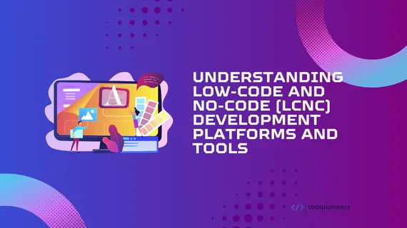 Low-Code and No-Code (LCNC) Development Platforms and Tools