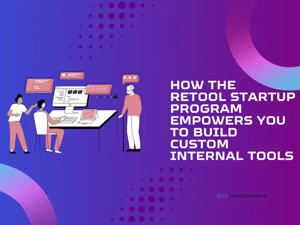 How the Retool Startup Program Empowers You to Build Custom Internal Tools