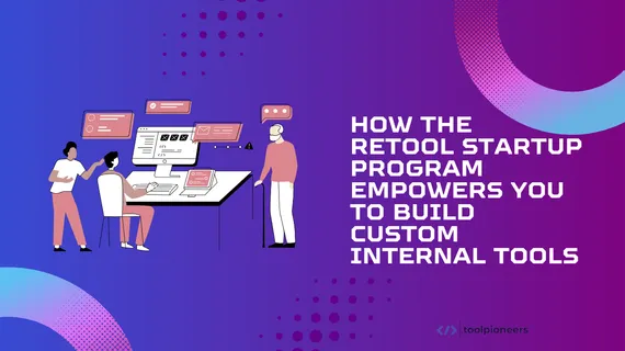 How the Retool Startup Program Empowers You to Build Custom Internal Tools