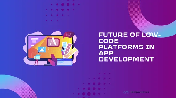 Future of Low-Code Platforms in App Development