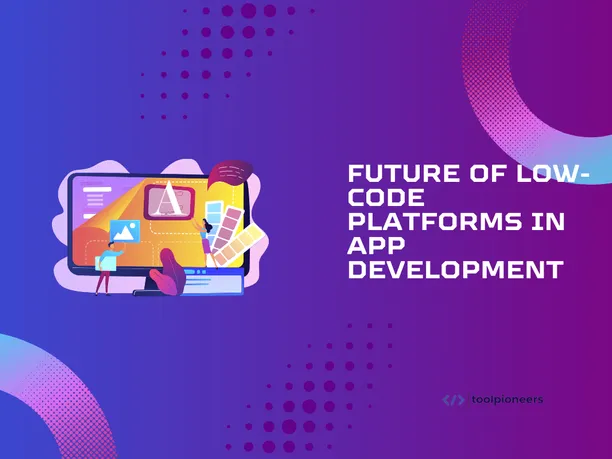 Future of Low-Code Platforms in App Development