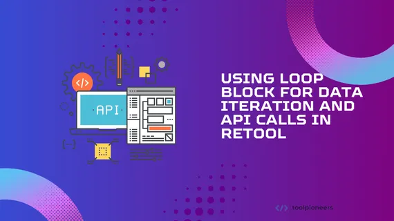 Using Loop Block for Data Iteration and API Calls in Retool