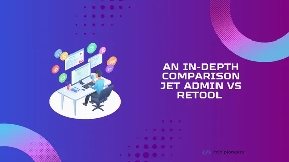 An In-Depth Comparison: Jet Admin vs Retool 