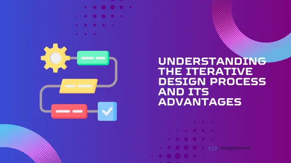 Understanding the Iterative Design Process and its Advantages