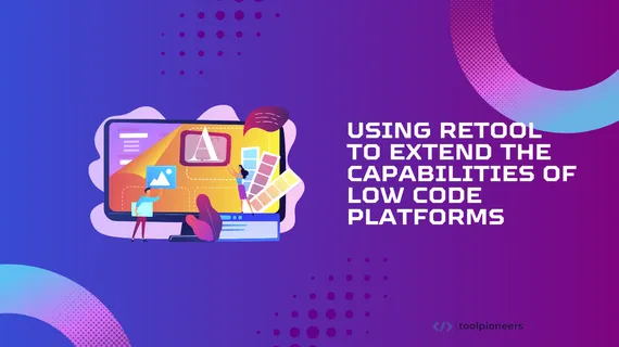 Using Retool to Extend the Capabilities of Low Code Platforms