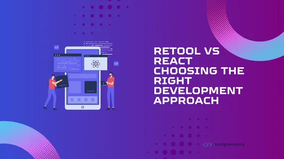 Retool vs React: Choosing the Right Development Approach