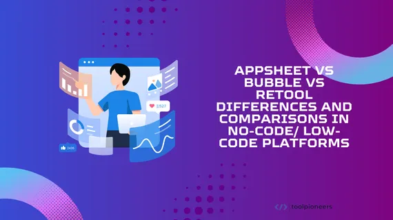 AppSheet vs Bubble vs Retool: Differences and Comparisons in No-Code/ Low-Code Platforms