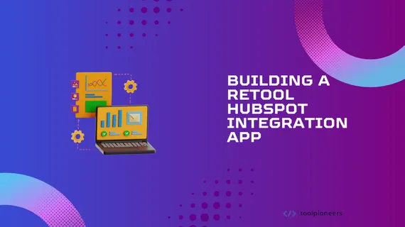 Building a Retool HubSpot Integration App